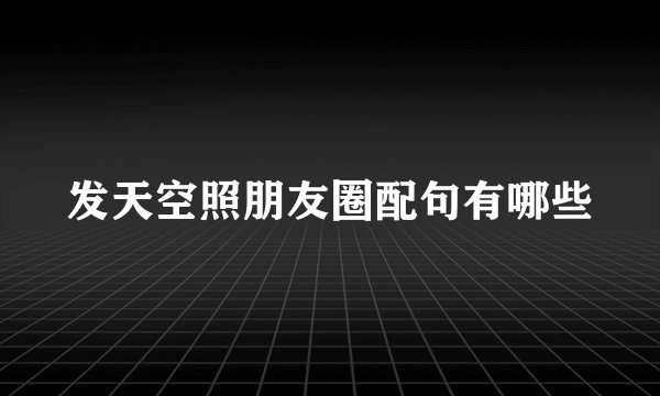 发天空照朋友圈配句有哪些