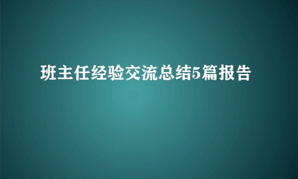 班主任经验交流总结5篇报告
