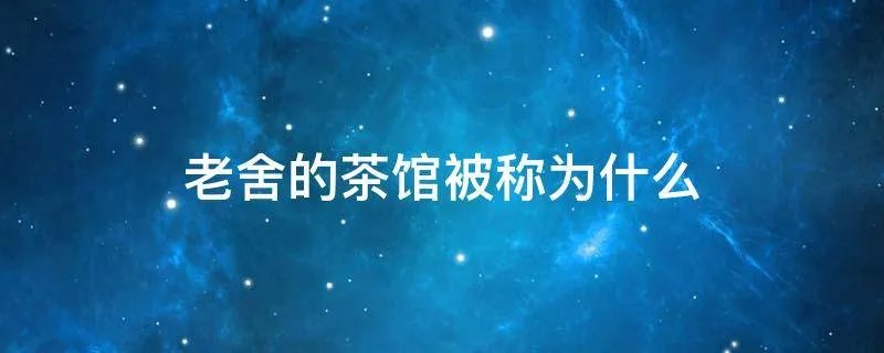 老舍的茶馆被称为什么