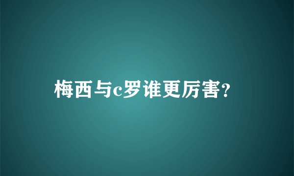 梅西与c罗谁更厉害？