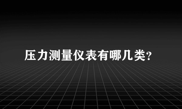 压力测量仪表有哪几类？