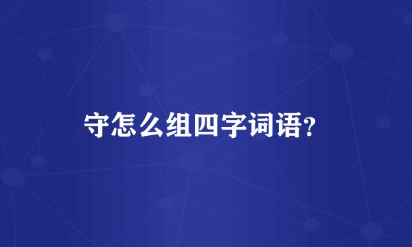 守怎么组四字词语?
