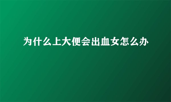 为什么上大便会出血女怎么办