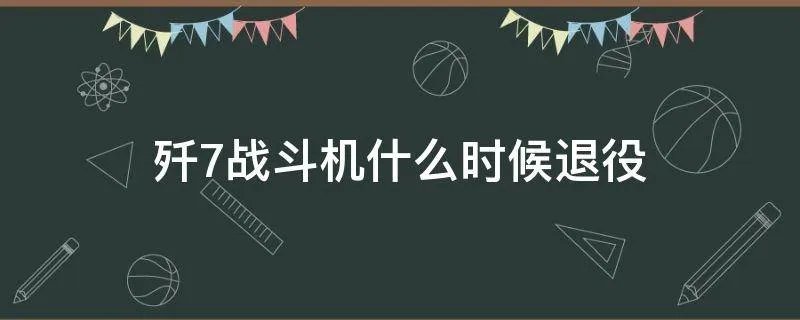 歼7战斗机什么时候退役