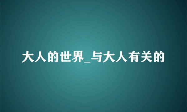 大人的世界_与大人有关的