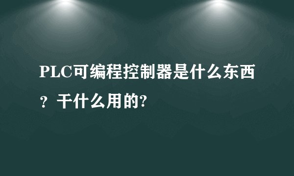 PLC可编程控制器是什么东西？干什么用的?