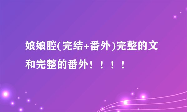 娘娘腔(完结+番外)完整的文 和完整的番外！！！！