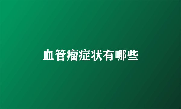 血管瘤症状有哪些