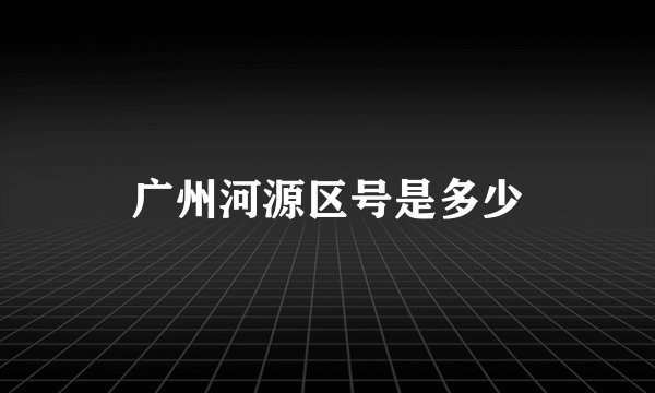 广州河源区号是多少