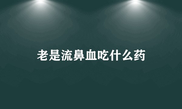 老是流鼻血吃什么药