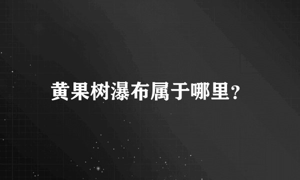 黄果树瀑布属于哪里？