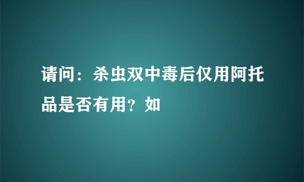 请问:杀虫双中毒后仅用阿托品是否有用?如