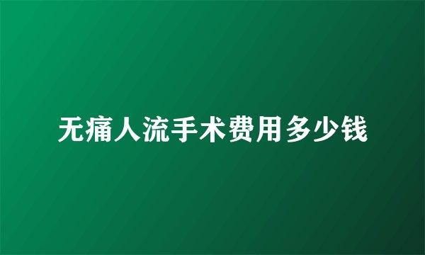 无痛人流手术费用多少钱