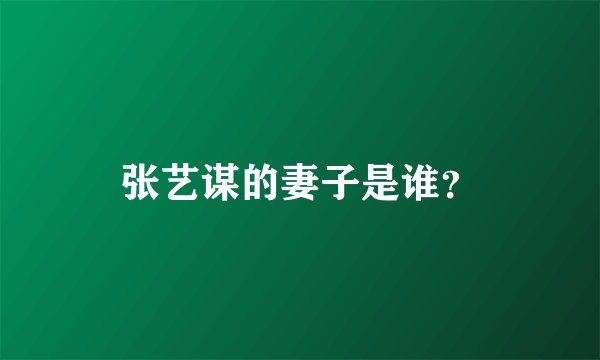张艺谋的妻子是谁?