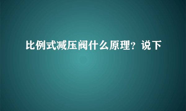 比例式减压阀什么原理？说下