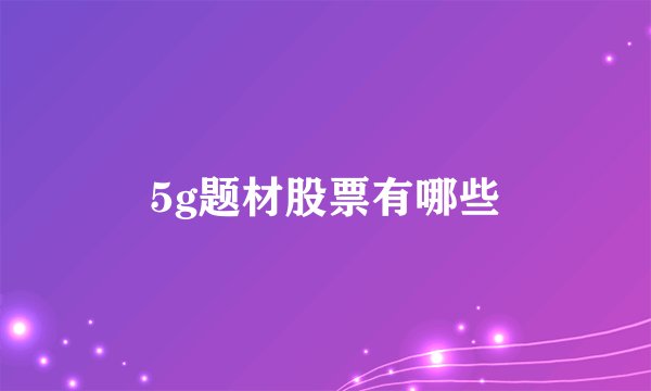 5g题材股票有哪些