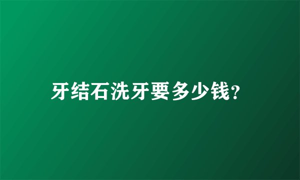 牙结石洗牙要多少钱？