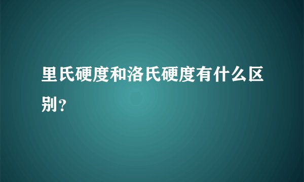 里氏硬度和洛氏硬度有什么区别？