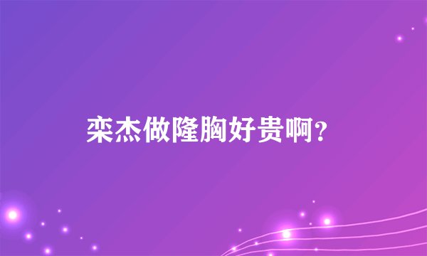 栾杰做隆胸好贵啊？