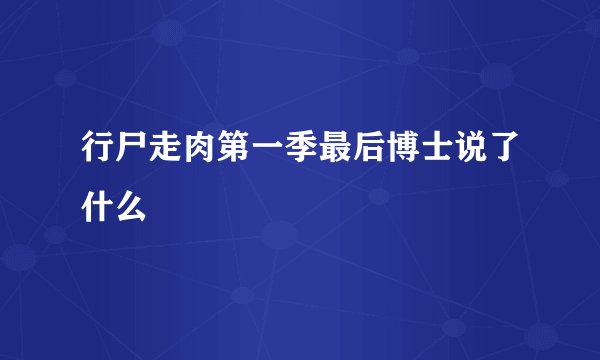 行尸走肉第一季最后博士说了什么