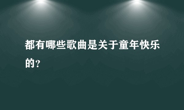 都有哪些歌曲是关于童年快乐的？