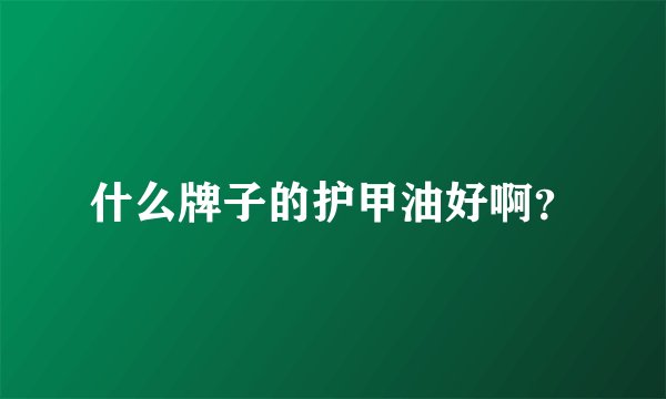 什么牌子的护甲油好啊？