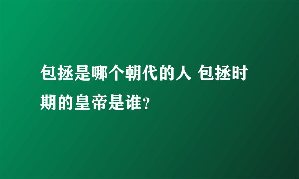 包拯是哪个朝代的人 包拯时期的皇帝是谁？