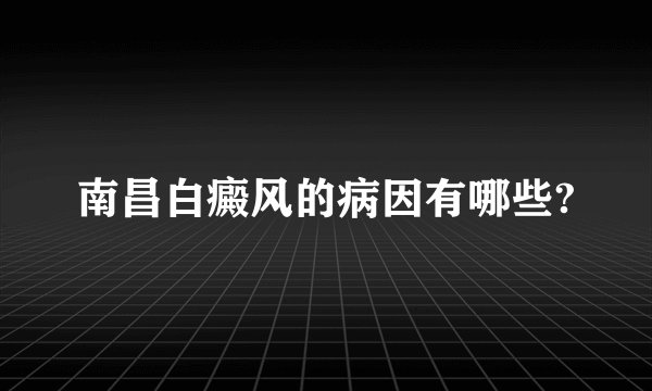 南昌白癜风的病因有哪些?