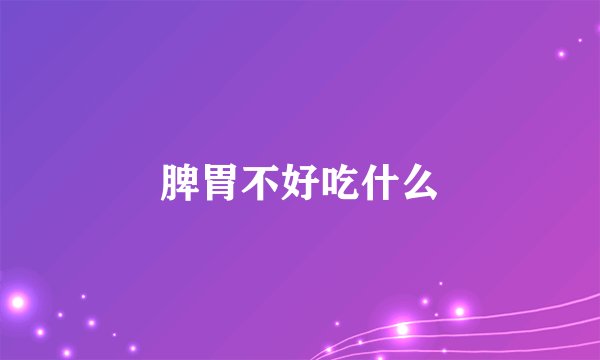脾胃不好吃什么
