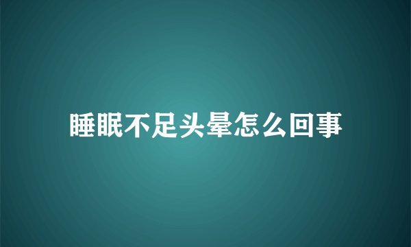 睡眠不足头晕怎么回事