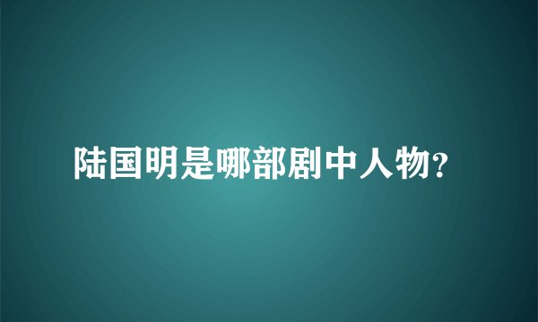 陆国明是哪部剧中人物？