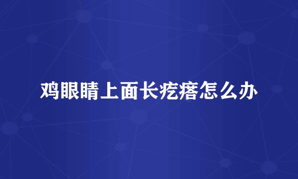 鸡眼睛上面长疙瘩怎么办