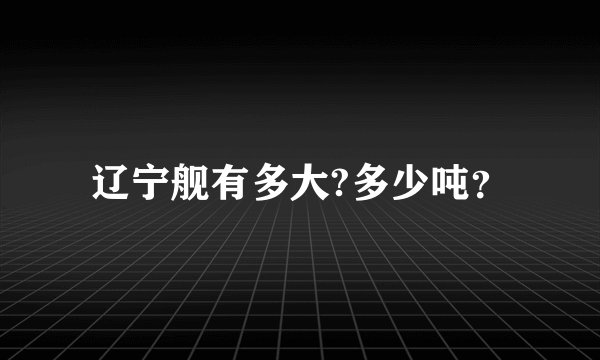 辽宁舰有多大?多少吨？