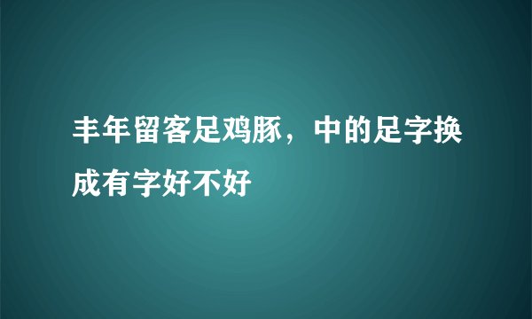 丰年留客足鸡豚，中的足字换成有字好不好