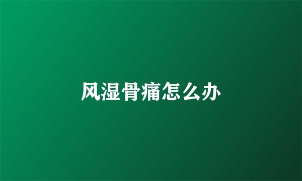 风湿骨痛怎么办