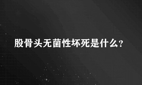 股骨头无菌性坏死是什么？