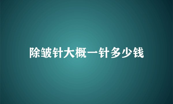 除皱针大概一针多少钱