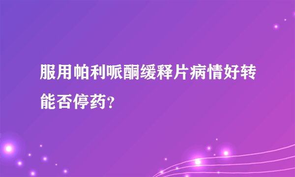 服用帕利哌酮缓释片病情好转能否停药?