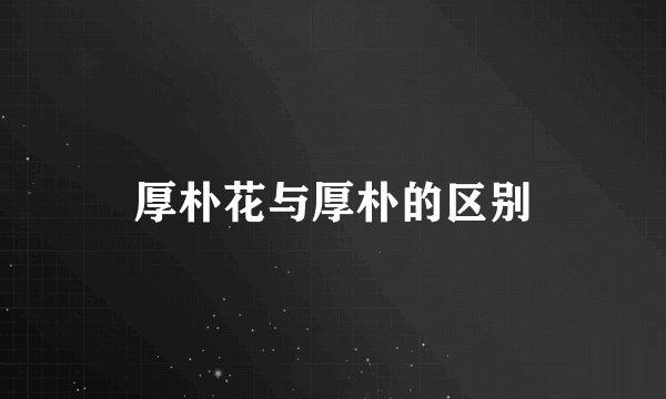 厚朴花与厚朴的区别