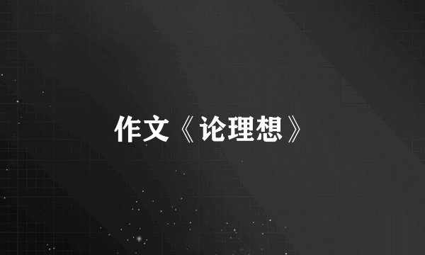 作文《论理想》