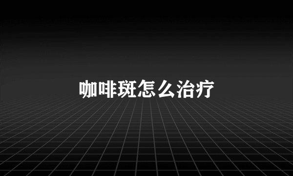 咖啡斑怎么治疗