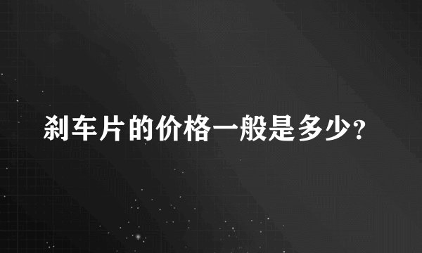 刹车片的价格一般是多少？