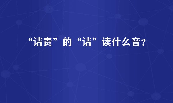 “诘责”的“诘”读什么音?