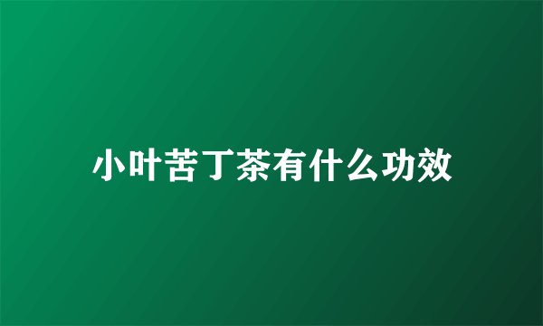 小叶苦丁茶有什么功效