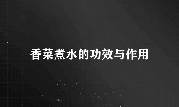 香菜煮水的功效与作用