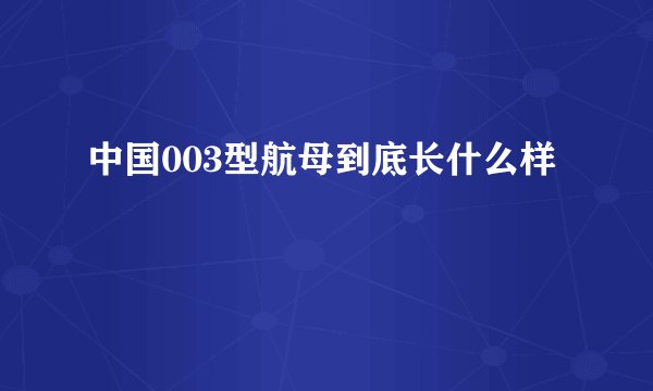 中国003型航母到底长什么样