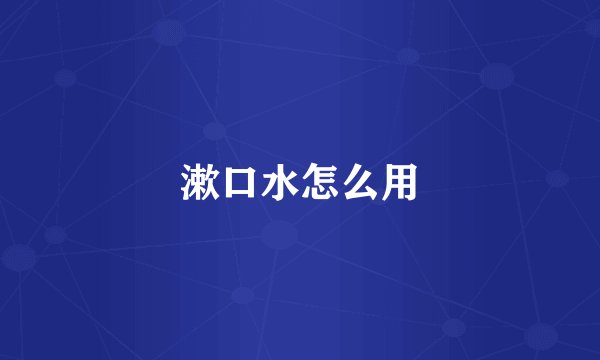 漱口水怎么用