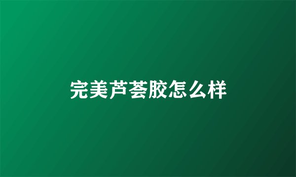 完美芦荟胶怎么样