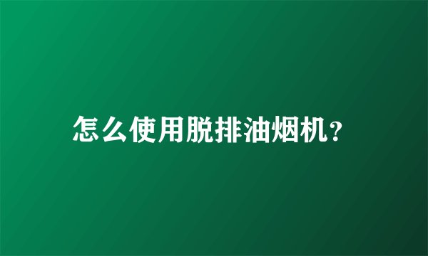 怎么使用脱排油烟机?