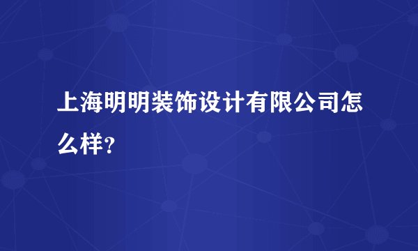 上海明明装饰设计有限公司怎么样?